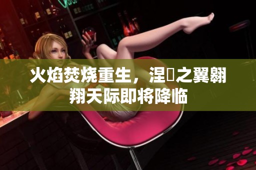 火焰焚烧重生，涅槃之翼翱翔天际即将降临