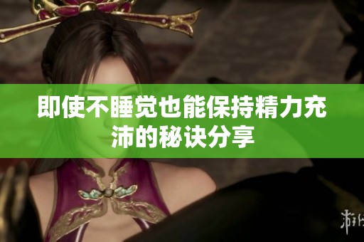 即使不睡觉也能保持精力充沛的秘诀分享
