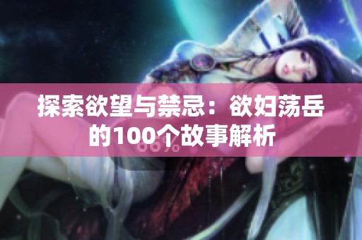 探索欲望与禁忌：欲妇荡岳的100个故事解析