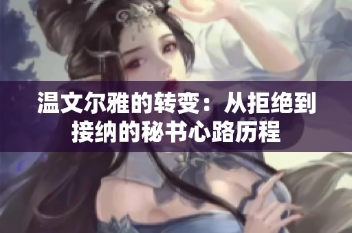 温文尔雅的转变：从拒绝到接纳的秘书心路历程