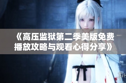 《高压监狱第二季美版免费播放攻略与观看心得分享》