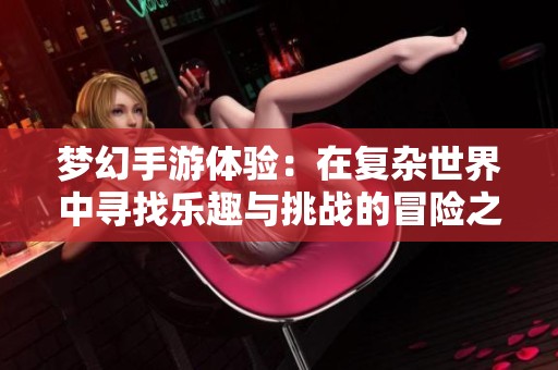 梦幻手游体验：在复杂世界中寻找乐趣与挑战的冒险之旅