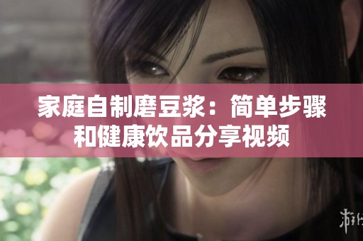 家庭自制磨豆浆：简单步骤和健康饮品分享视频