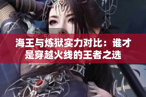 海王与炼狱实力对比：谁才是穿越火线的王者之选