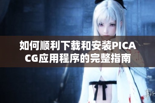如何顺利下载和安装PICACG应用程序的完整指南
