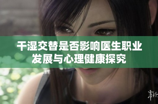 干湿交替是否影响医生职业发展与心理健康探究