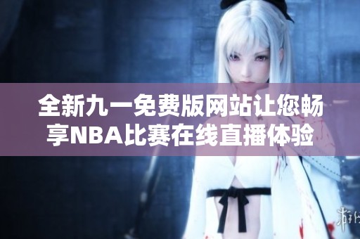 全新九一免费版网站让您畅享NBA比赛在线直播体验