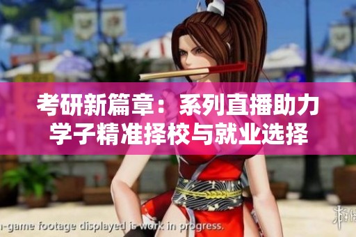 考研新篇章：系列直播助力学子精准择校与就业选择