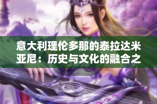 意大利理伦多那的泰拉达米亚尼：历史与文化的融合之美