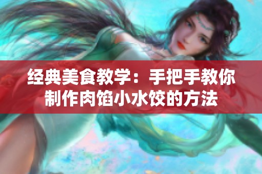 经典美食教学：手把手教你制作肉馅小水饺的方法