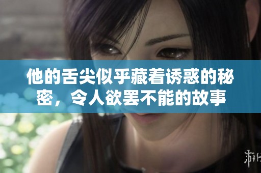 他的舌尖似乎藏着诱惑的秘密，令人欲罢不能的故事