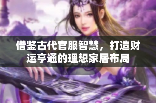 借鉴古代官服智慧，打造财运亨通的理想家居布局