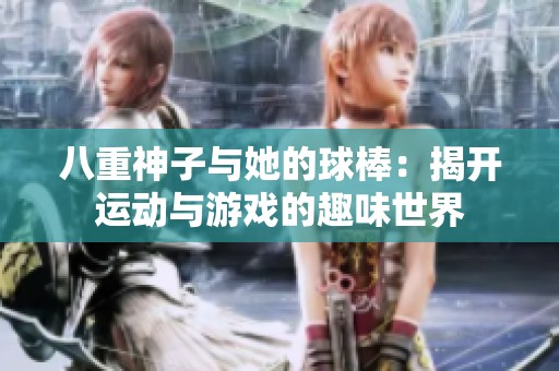 八重神子与她的球棒：揭开运动与游戏的趣味世界