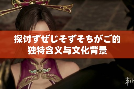 探讨ずぜじそずそちがご的独特含义与文化背景