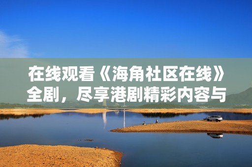 在线观看《海角社区在线》全剧，尽享港剧精彩内容与剧情解析