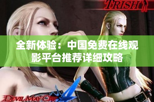 全新体验：中国免费在线观影平台推荐详细攻略