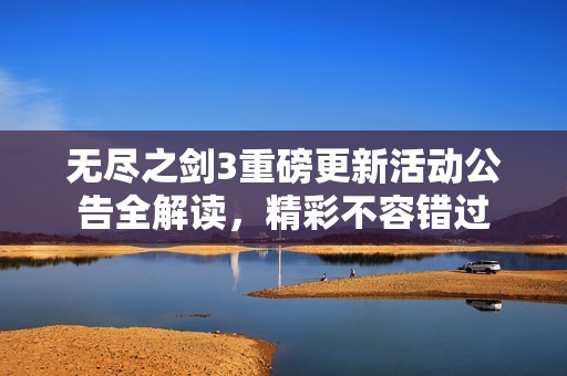无尽之剑3重磅更新活动公告全解读，精彩不容错过