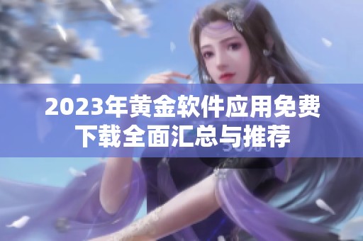 2023年黄金软件应用免费下载全面汇总与推荐