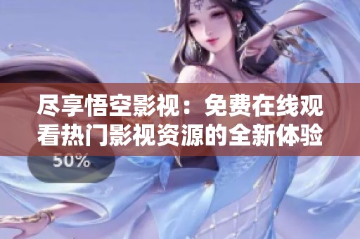尽享悟空影视：免费在线观看热门影视资源的全新体验