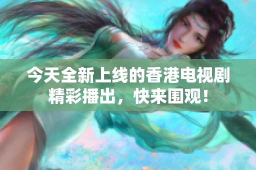 今天全新上线的香港电视剧精彩播出，快来围观！