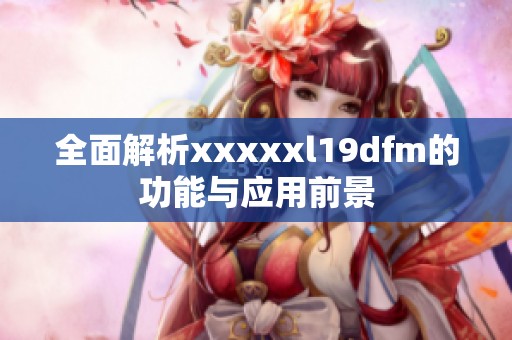 全面解析xxxxxl19dfm的功能与应用前景