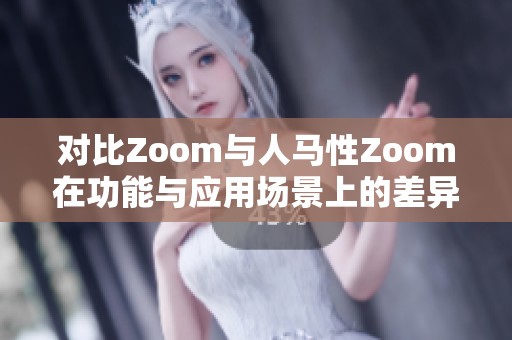 对比Zoom与人马性Zoom在功能与应用场景上的差异分析