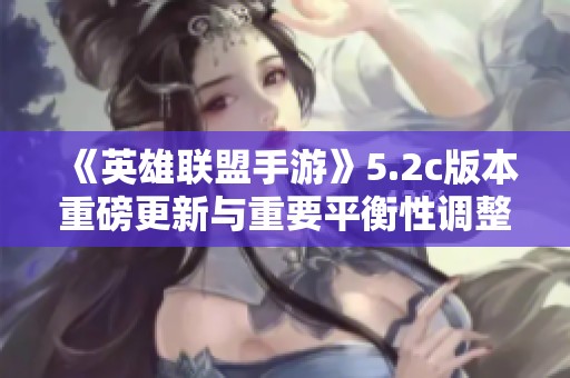 《英雄联盟手游》5.2c版本重磅更新与重要平衡性调整解析