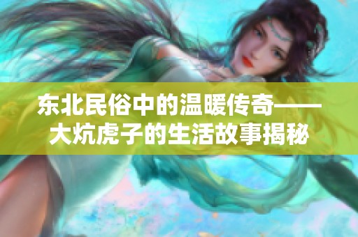 东北民俗中的温暖传奇——大炕虎子的生活故事揭秘