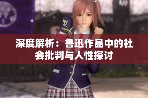 深度解析：鲁迅作品中的社会批判与人性探讨