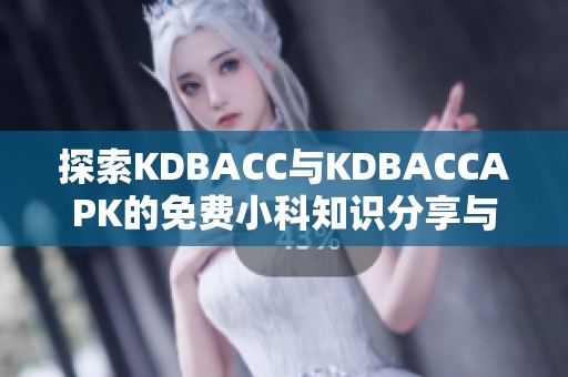 探索KDBACC与KDBACCAPK的免费小科知识分享与应用