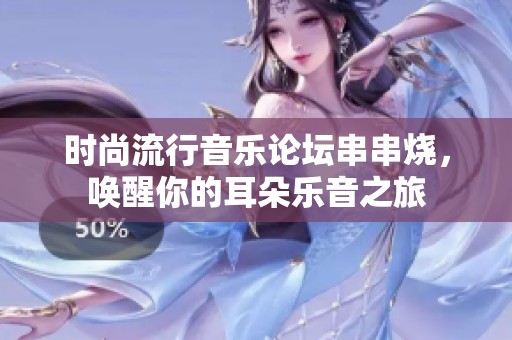 时尚流行音乐论坛串串烧，唤醒你的耳朵乐音之旅