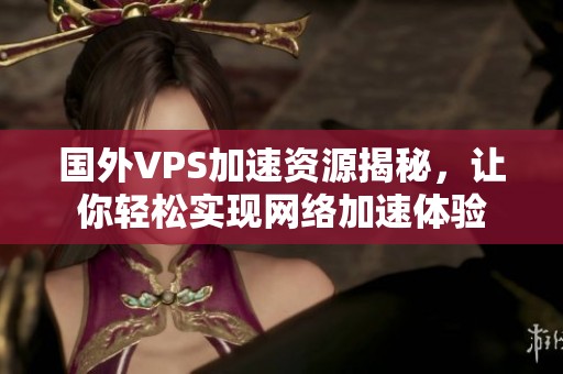 国外VPS加速资源揭秘，让你轻松实现网络加速体验