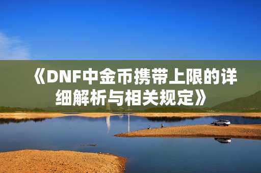《DNF中金币携带上限的详细解析与相关规定》
