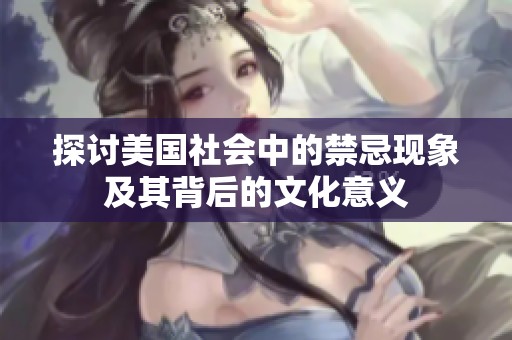 探讨美国社会中的禁忌现象及其背后的文化意义