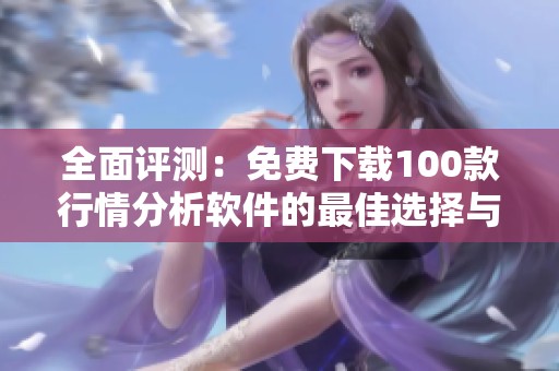 全面评测：免费下载100款行情分析软件的最佳选择与安装指南