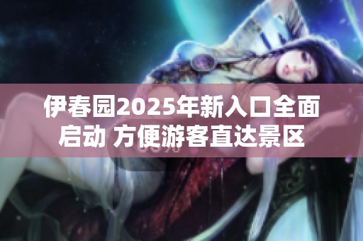 伊春园2025年新入口全面启动 方便游客直达景区