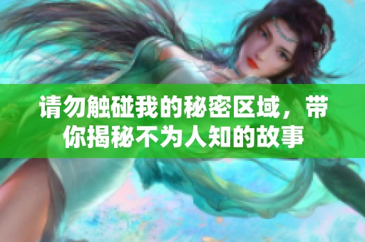 请勿触碰我的秘密区域，带你揭秘不为人知的故事