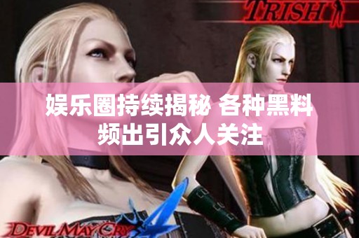 娱乐圈持续揭秘 各种黑料频出引众人关注