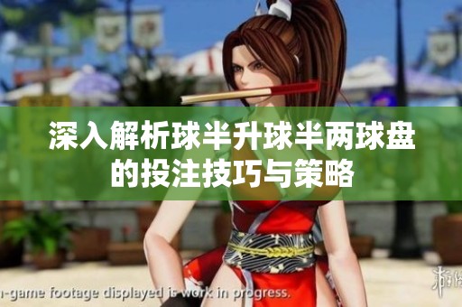 深入解析球半升球半两球盘的投注技巧与策略
