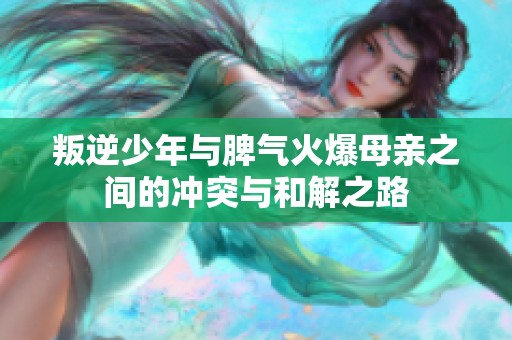叛逆少年与脾气火爆母亲之间的冲突与和解之路