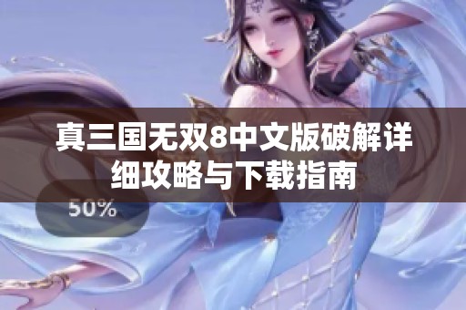真三国无双8中文版破解详细攻略与下载指南