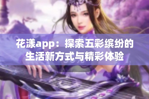 花漾app：探索五彩缤纷的生活新方式与精彩体验