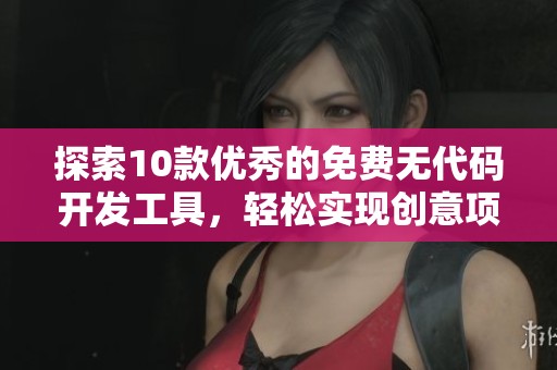 探索10款优秀的免费无代码开发工具，轻松实现创意项目