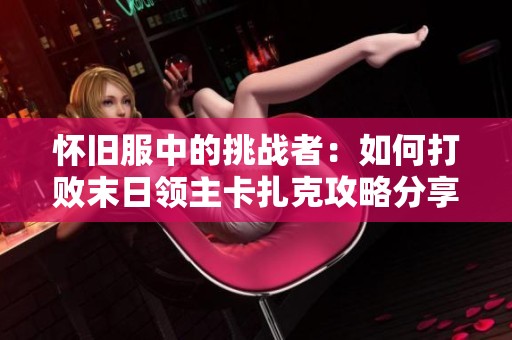 怀旧服中的挑战者：如何打败末日领主卡扎克攻略分享