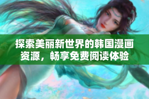 探索美丽新世界的韩国漫画资源，畅享免费阅读体验