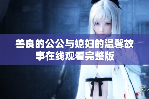 善良的公公与媳妇的温馨故事在线观看完整版