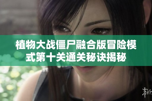 植物大战僵尸融合版冒险模式第十关通关秘诀揭秘