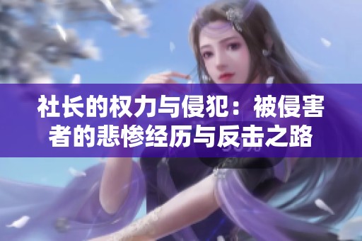 社长的权力与侵犯：被侵害者的悲惨经历与反击之路