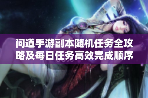 问道手游副本随机任务全攻略及每日任务高效完成顺序分析