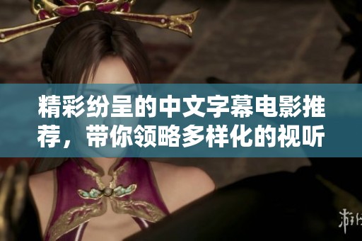 精彩纷呈的中文字幕电影推荐，带你领略多样化的视听盛宴